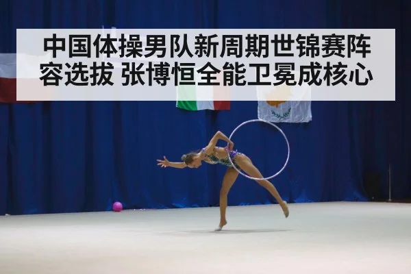 中国体操男队新周期世锦赛阵容选拔 张博恒全能卫冕成核心