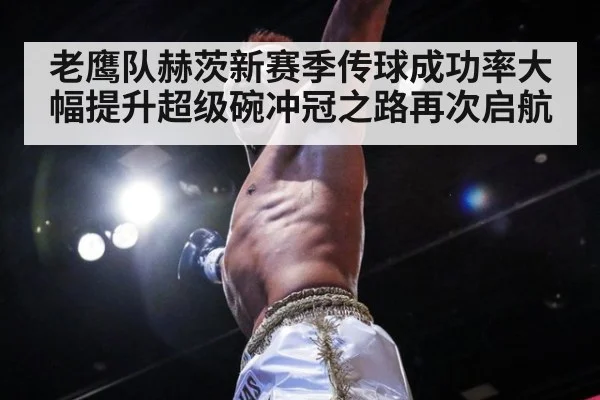 老鹰队赫茨新赛季传球成功率大幅提升超级碗冲冠之路再次启航